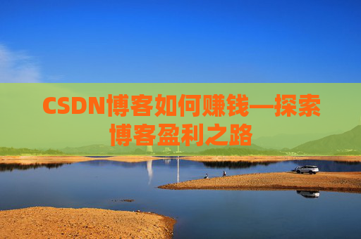 CSDN博客如何赚钱—探索博客盈利之路