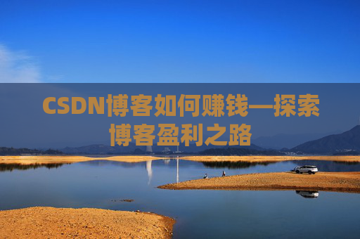 CSDN博客如何赚钱—探索博客盈利之路